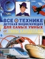Все о технике Детская энциклопедия для самых умных от Тины Канделаки Издательства: АСТ, Астрель, 2008 г Твердый переплет, 192 стр ISBN 978-5-17-047053-2, 978-5-271-18185-6, 1-87677-892-X, 1-87677-893-8 Тираж: инфо 4131e.
